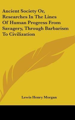 Ancient Society Or, Researches In The Lines Of Human Progress From Savagery, Through Barbarism To Civilization by Lewis Henry Morgan