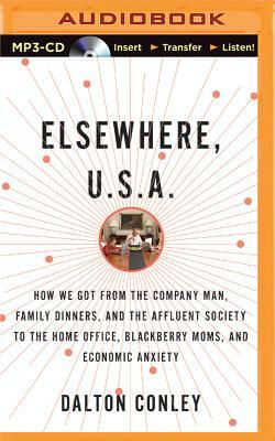 Elsewhere, U.S.A.: How We Got from the Company Man, Family Dinners, and the Affluent Society to the Home Office, Blackberry Moms, and Eco by Dalton Conley