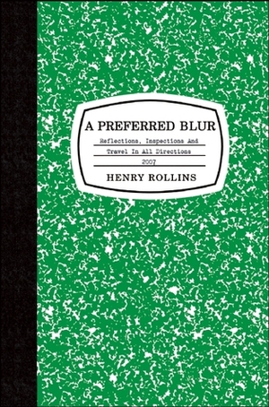 A Preferred Blur: Reflections, Inspections, and Travel in All Directions by Henry Rollins