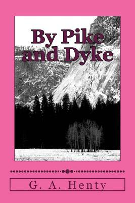 By Pike and Dyke: A Tale of the Rise of the Dutch Republic by G.A. Henty