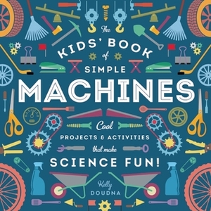 The Kids' Book of Simple Machines: Cool Projects & Activities that Make Science Fun! by Kelly Doudna