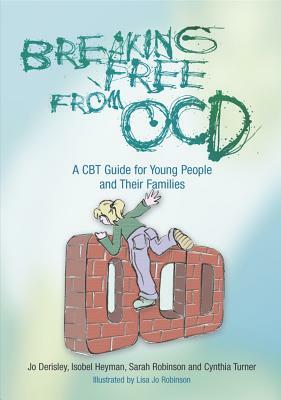 Breaking Free from OCD: A CBT Guide for Young People and Their Families by Jo Derisley, Sarah Robinson, Isobel Heyman