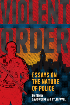 Violent Order: Essays on the Nature of Police by Tyler Wall, David Correia