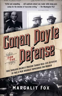 Conan Doyle for the Defense: How Sherlock Holmes's Creator Turned Real-Life Detective and Freed a Man Wrongly Imprisoned for Murder by Margalit Fox