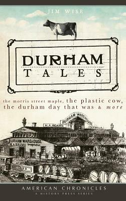 Durham Tales: The Morris Street Maple, the Plastic Cow, the Durham Day That Was & More by Jim Wise