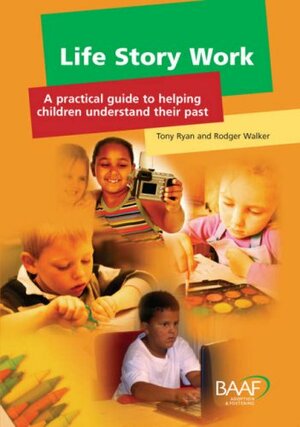 Life Story Work: A Practical Guide To Helping Children Understand Their Past by Tony Ryan, Rodger Walker