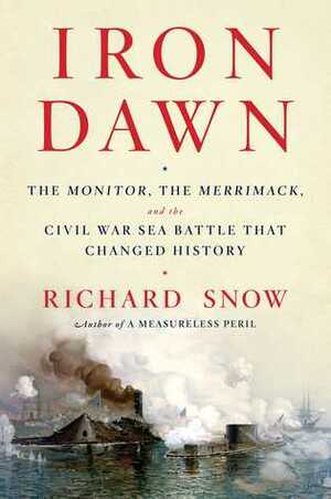 Iron Dawn: The Monitor, the Merrimack, and the Civil War Sea Battle that Changed History by Richard Snow