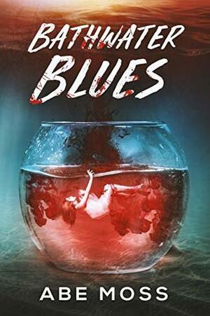 Bathwater Blues: A Horror Novel by Abe Moss
