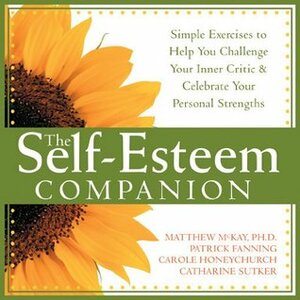 The Self-Esteem Companion: Simple Exercises to Help You Challenge Your Inner Critic and Celebrate Your Personal Strengths by Catharine Sutker, Matthew McKay, Patrick Fanning, Carole Honeychurch