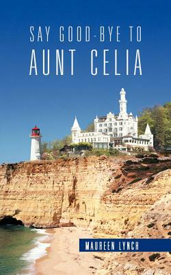 Say Good-Bye to Aunt Celia by Maureen Lynch