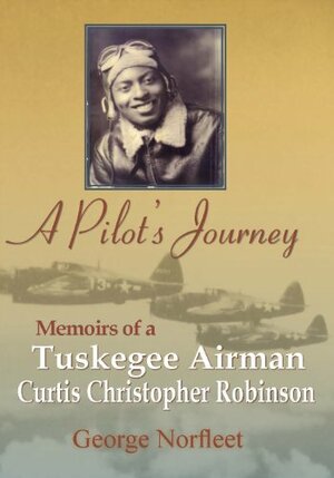 A Pilot's Journey: Memoirs of a Tuskegee Airman - Curtis Christopher Robinson by George Norfleet, Curtis Robinson