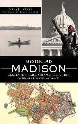 Mysterious Madison: Unsolved Crimes, Strange Creatures & Bizarre Happenstance by Noah Voss