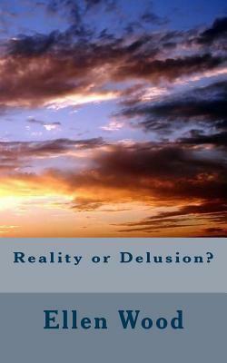 Reality or Delusion?  by Ellen Wood