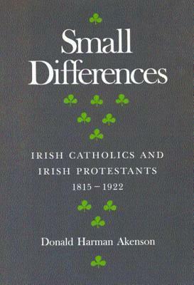 Small Differences: Irish Catholics and Irish Protestants, 1815-1922: An International Perspective by Donald Harman Akenson