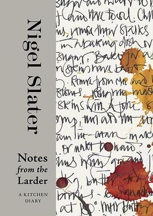 Notes from the Larder: A Kitchen Diary with Recipes—A Cookbook by Nigel Slater, Nigel Slater