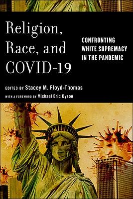 Religion, Race, and COVID-19: Confronting White Supremacy in the Pandemic by Stacey M. Floyd-Thomas