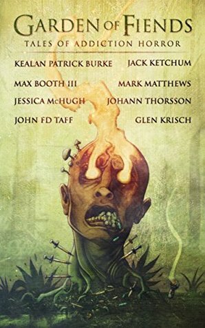 Garden of Fiends: Tales of Addiction Horror by John F.D. Taff, Mark Matthews, Jack Ketchum, Max Booth III, Johann Thorsson, Jessica McHugh, Kealan Patrick Burke, Glen R. Krisch