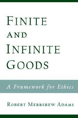 Finite and Infinite Goods: A Framework for Ethics by Robert Merrihew Adams