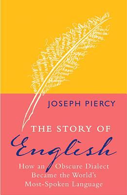 The Story of English: How an Obscure Dialect Became the World's Most-Spoken Language by Joseph Piercy