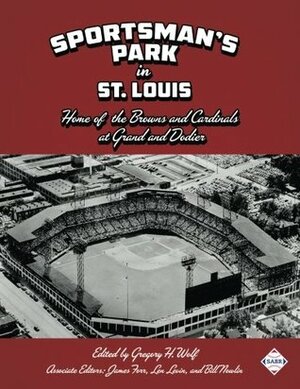 Sportsman's Park in St. Louis: Home of The Browns and Cardinals at Grand and Dodier by Russ Lake, Joe Wancho, Bill Nowlin, Richard Riis, James Forr, Steve Steinberg, Chip Greene, Len Levin, Gregory H. Wolf