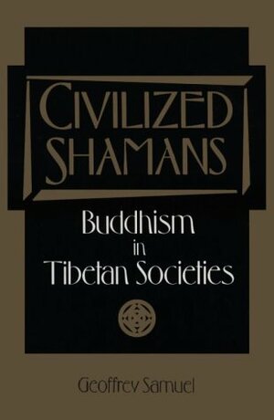 Civilized Shamans: Buddhism in Tibetan Societies by Geoffrey Samuel