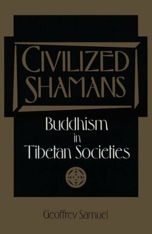 Civilized Shamans: Buddhism in Tibetan Societies by Geoffrey Samuel