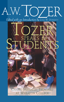 Tozer Speaks to Students: Chapel Messages Preached at Wheaton College by A. W. Tozer