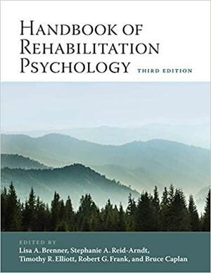 Handbook of Rehabilitation Psychology by Stephanie A. Reid-Arndt, Bruce Caplan, Lisa A. Brenner, Robert G. Frank, Timothy R. Elliott