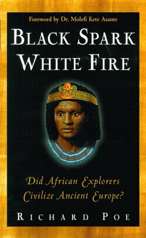 Black Spark, White Fire: Did African Explorers Civilize Ancient Europe? by Richard Poe
