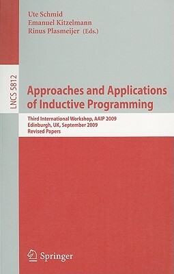 Approaches and Applications of Inductive Programming: Third International Workshop, Aaip 2009, Edinburgh, Uk, September 4, 2009, Revised Papers by 