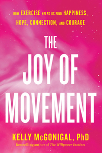 The Joy of Movement: How Exercise Helps Us Find Happiness, Hope, Connection, and Courage by Kelly McGonigal