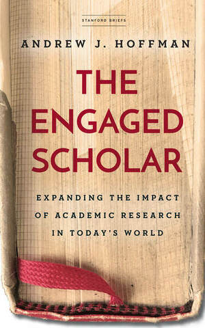 The Engaged Scholar: Expanding the Impact of Academic Research in Today's World by Andrew J. Hoffman