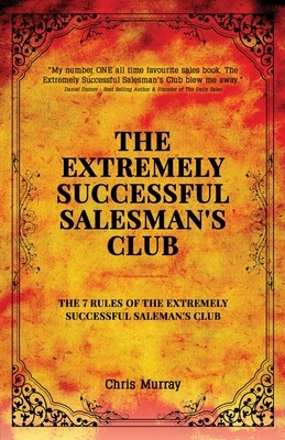 The Extremely Successful Salesman's Club: The 7 Rules of the Extremely Successful Salesman's Club by Chris Murray