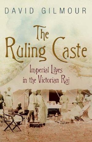 THE RULING CASTE: IMPERIAL LIVES IN THE VICTORIAN RAJ by David Gilmour, David Gilmour