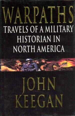 Warpaths: Travels of a Military Historian in North America by John Keegan