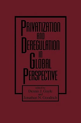 Privatization and Deregulation in Global Perspective by Jonathan N. Goodrich, Dennis J. Gayle