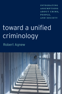 Toward a Unified Criminology: Integrating Assumptions about Crime, People and Society by Robert Agnew