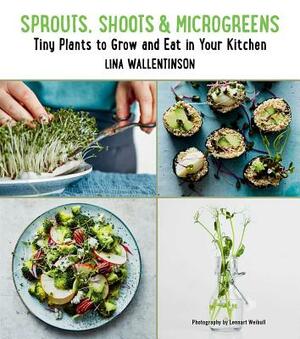 Sprouts, Shoots, and Microgreens: Tiny Plants to Grow and Eat in Your Kitchen by Lina Wallentinson