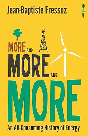 More and More and More: An All-Consuming History of Energy by Jean-Baptiste Fressoz