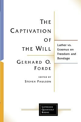 Captivation of the Will: Luther Vs. Erasmus on Freedom and Bondage by James Arne Nestingen, Steven D. Paulson, Gerhard O. Forde