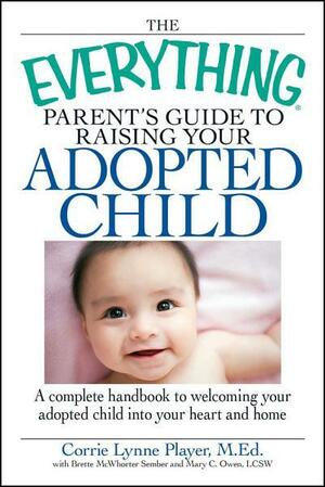 The Everything Parent's Guide to Raising Your Adopted Child: A complete handbook to welcoming your adopted child into your heart and home by Brette McWhorter Sember, Mary C. Owen, Corrie Lynne Player