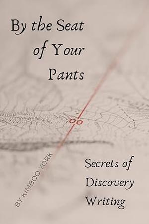 By the Seat of Your Pants: Secrets of Discovery Writing by KimBoo York