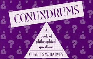 Conundrums: A Book of Philosophical Questions by Charles W. Harvey