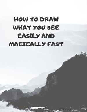 How to Draw What You See Easily and Magically Fast: This 8.5 x 11 inch 114 page Sketch Book includes a brief 4 page Instruction Section about learning by Larry Sparks