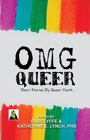 OMG Queer: Short Stories by Queer Youth by Radclyffe, Katherine E. Lynch