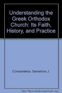 Understanding the Greek Orthodox Church: Its Faith, History, and Practice by Demetrios J. Constantelos