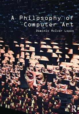 A Philosophy of Computer Art by Dominic Lopes