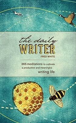 The Daily Writer: 366 Meditations To Cultivate A Productive And Meaningful Writing Life by Fred White