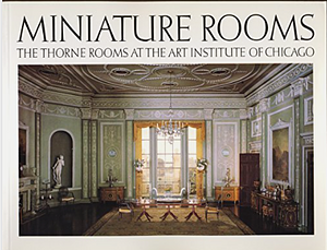 Miniature Rooms, the Thorne Rooms at the Art Institute of Chicago by Kathleen Culbert-Aguilar, Fannie Weingartner, Bruce Boucher, James Ward Thorne, Michael Abramson, Bruce Hatton Boyer