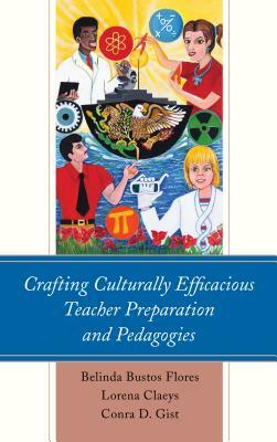 Crafting Culturally Efficacious Teacher Preparation and Pedagogies by Conra D. Gist, Belinda Bustos Flores, Lorena Claeys